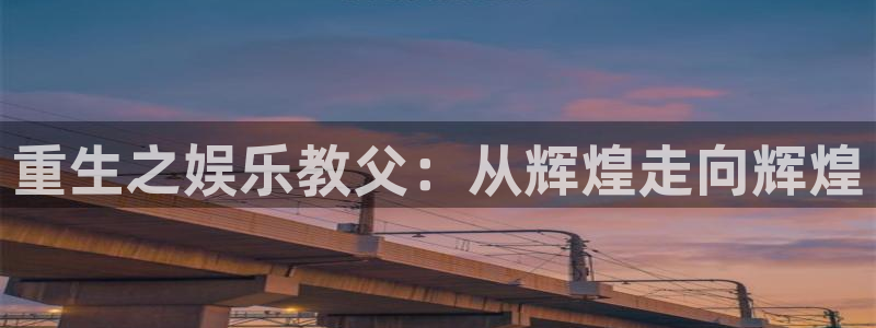 辉达平台注册入口与教程：重生之娱乐教父：从辉煌走向辉煌