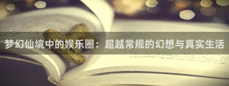 电子游戏辉达平台：梦幻仙境中的娱乐圈：超越常规的幻想与真实生活