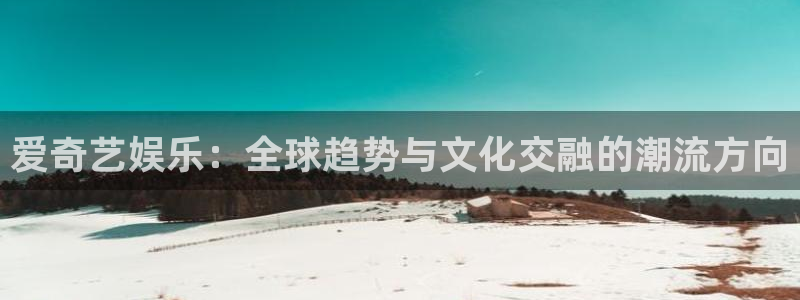 辉达平台注册登录入口：爱奇艺娱乐：全球趋势与文化交融的潮流方向