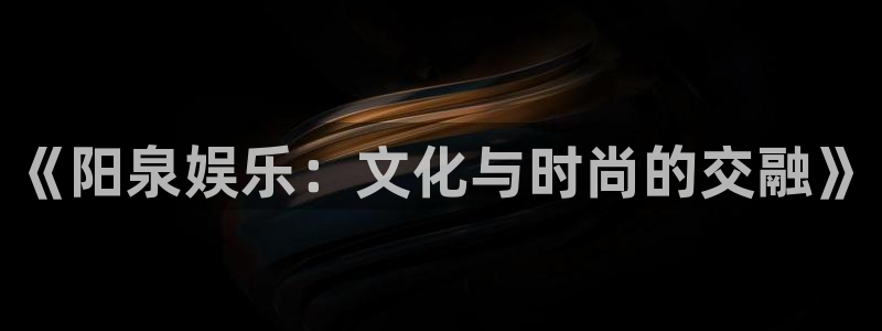 辉达平台登录网：《阳泉娱乐：文化与时尚的交融》