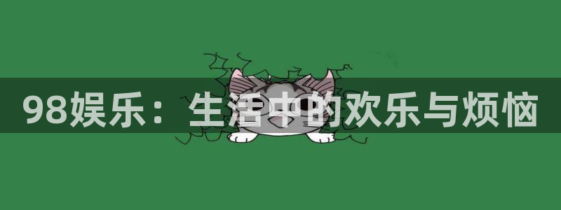 辉达平台平台官方网站：98娱乐：生活中的欢乐与烦恼