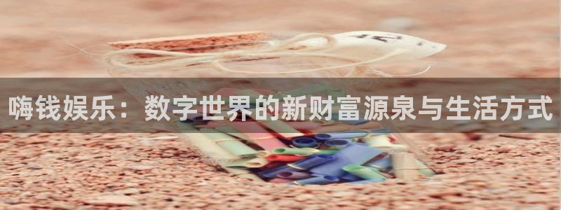 壹号大舞台娱乐app下载安装：嗨钱娱乐：数字世界的新财富源泉与生活方式