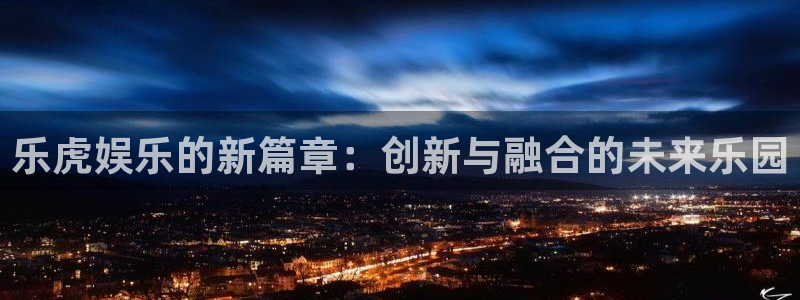 辉达平台链接：乐虎娱乐的新篇章：创新与融合的未来乐园