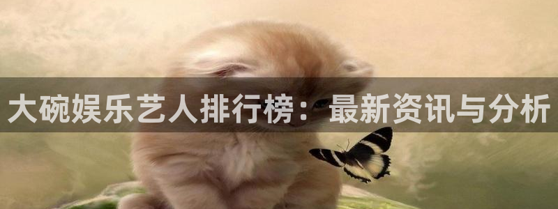辉达平台ccm麻将胡了：大碗娱乐艺人排行榜：最新资讯与分析
