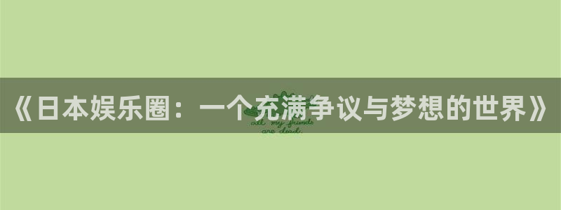 壹号大舞台怎么下载：《日本娱乐圈：一个充满争议与梦想的世界》