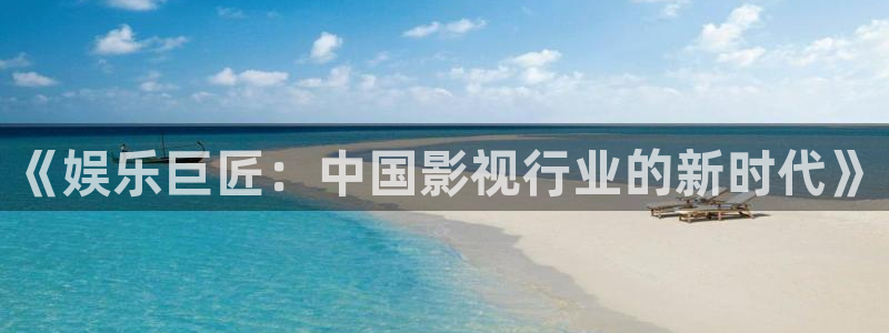 壹号大舞台下载：《娱乐巨匠：中国影视行业的新时代》