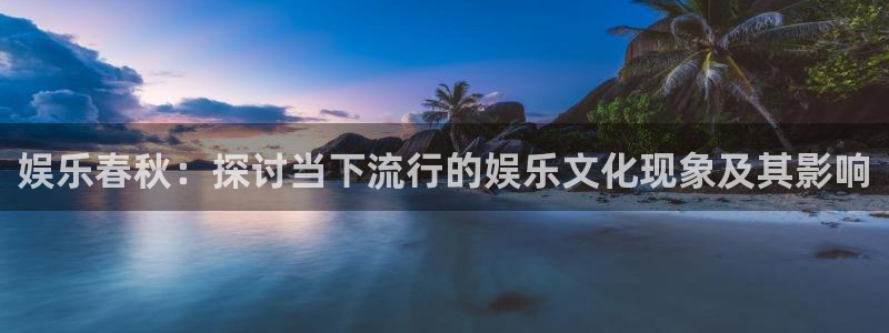 辉达平台怎么下载：娱乐春秋：探讨当下流行的娱乐文化现象及其影响